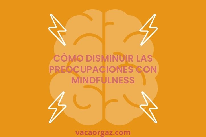 Cómo disminuir las preocupaciones Mindfulness