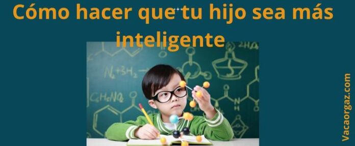 Cómo hacer que tu hijo sea más inteligente
